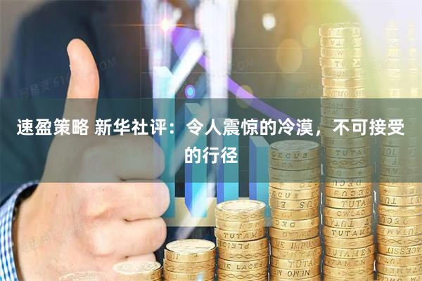 速盈策略 新华社评：令人震惊的冷漠，不可接受的行径