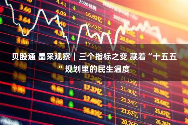 贝股通 晶采观察|三个指标之变 藏着“十五五”规划里的民生温度