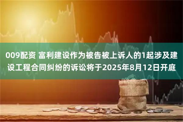 009配资 富利建设作为被告被上诉人的1起涉及建设工程合同纠纷的诉讼将于2025年8月12日开庭