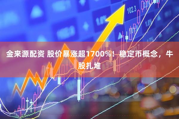 金来源配资 股价暴涨超1700%！稳定币概念，牛股扎堆