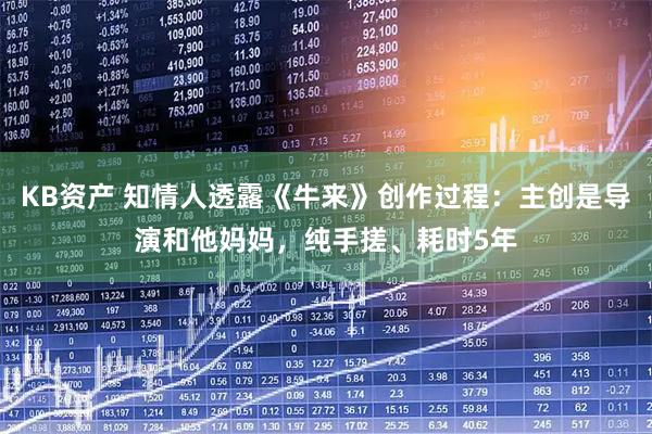KB资产 知情人透露《牛来》创作过程：主创是导演和他妈妈，纯手搓、耗时5年